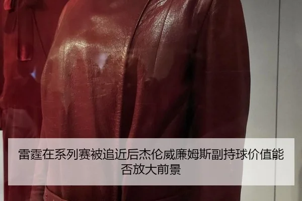 雷霆在系列赛被追近后杰伦威廉姆斯副持球价值能否放大前景