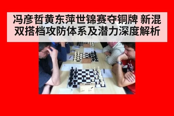 冯彦哲黄东萍世锦赛夺铜牌 新混双搭档攻防体系及潜力深度解析