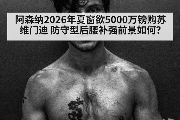 阿森纳2026年夏窗欲5000万镑购苏维门迪 防守型后腰补强前景如何？