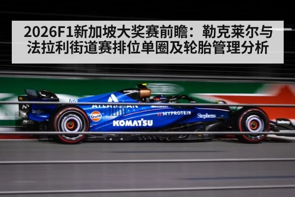 2026F1新加坡大奖赛前瞻：勒克莱尔与法拉利街道赛排位单圈及轮胎管理分析
