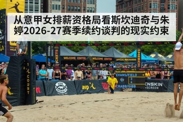从意甲女排薪资格局看斯坎迪奇与朱婷2026-27赛季续约谈判的现实约束